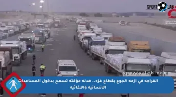انفراجة في أزمة الجوع بقطاع غزة.. هدنة مؤقتة تسمح بدخول المساعدات الإنسانية والإغاثية